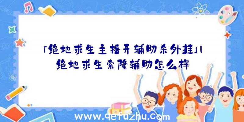 「绝地求生主播开辅助杀外挂」|绝地求生索隆辅助怎么样